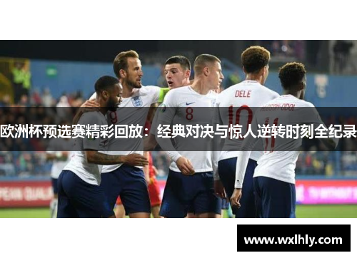 欧洲杯预选赛精彩回放：经典对决与惊人逆转时刻全纪录
