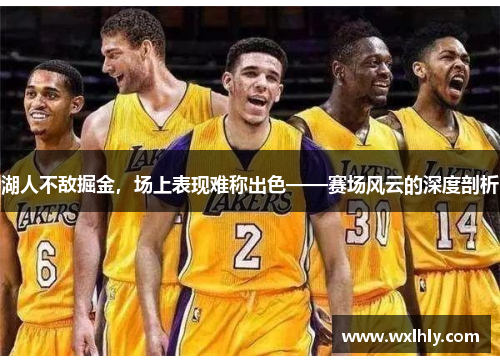 湖人不敌掘金，场上表现难称出色——赛场风云的深度剖析