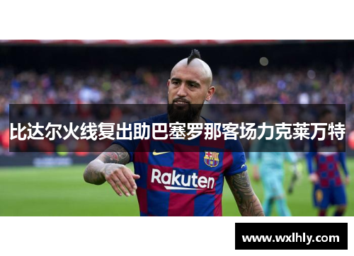 比达尔火线复出助巴塞罗那客场力克莱万特