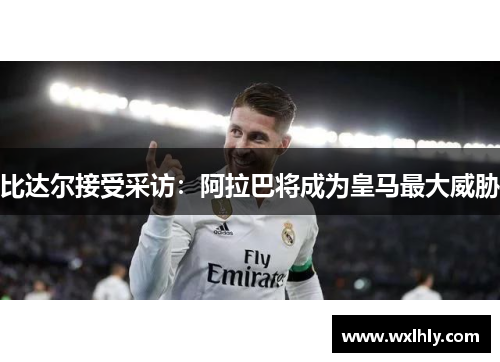 比达尔接受采访：阿拉巴将成为皇马最大威胁