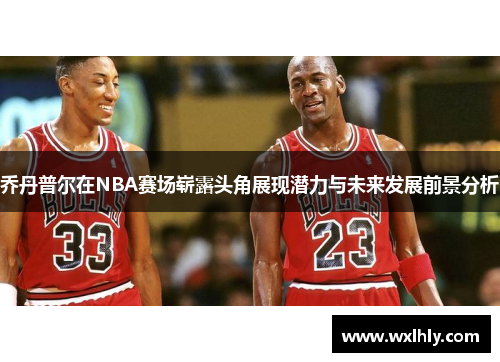 乔丹普尔在NBA赛场崭露头角展现潜力与未来发展前景分析