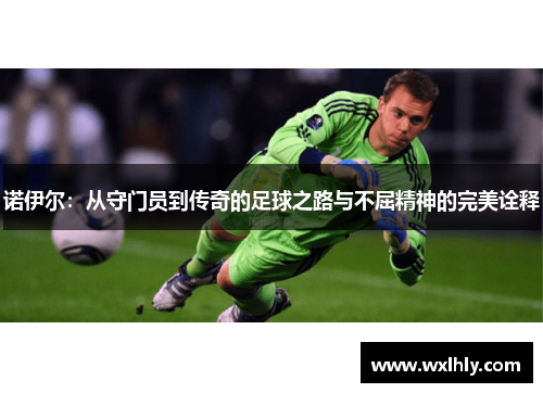 诺伊尔：从守门员到传奇的足球之路与不屈精神的完美诠释