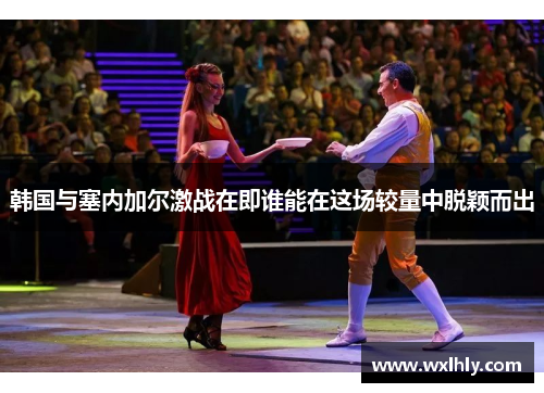 韩国与塞内加尔激战在即谁能在这场较量中脱颖而出