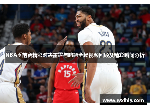 NBA季前赛精彩对决雷霆与鹈鹕全场视频回顾及精彩瞬间分析