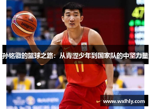 孙铭徽的篮球之路：从青涩少年到国家队的中坚力量