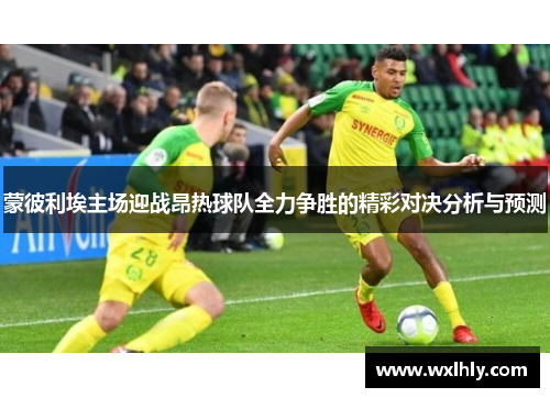 蒙彼利埃主场迎战昂热球队全力争胜的精彩对决分析与预测