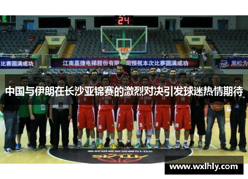 中国与伊朗在长沙亚锦赛的激烈对决引发球迷热情期待